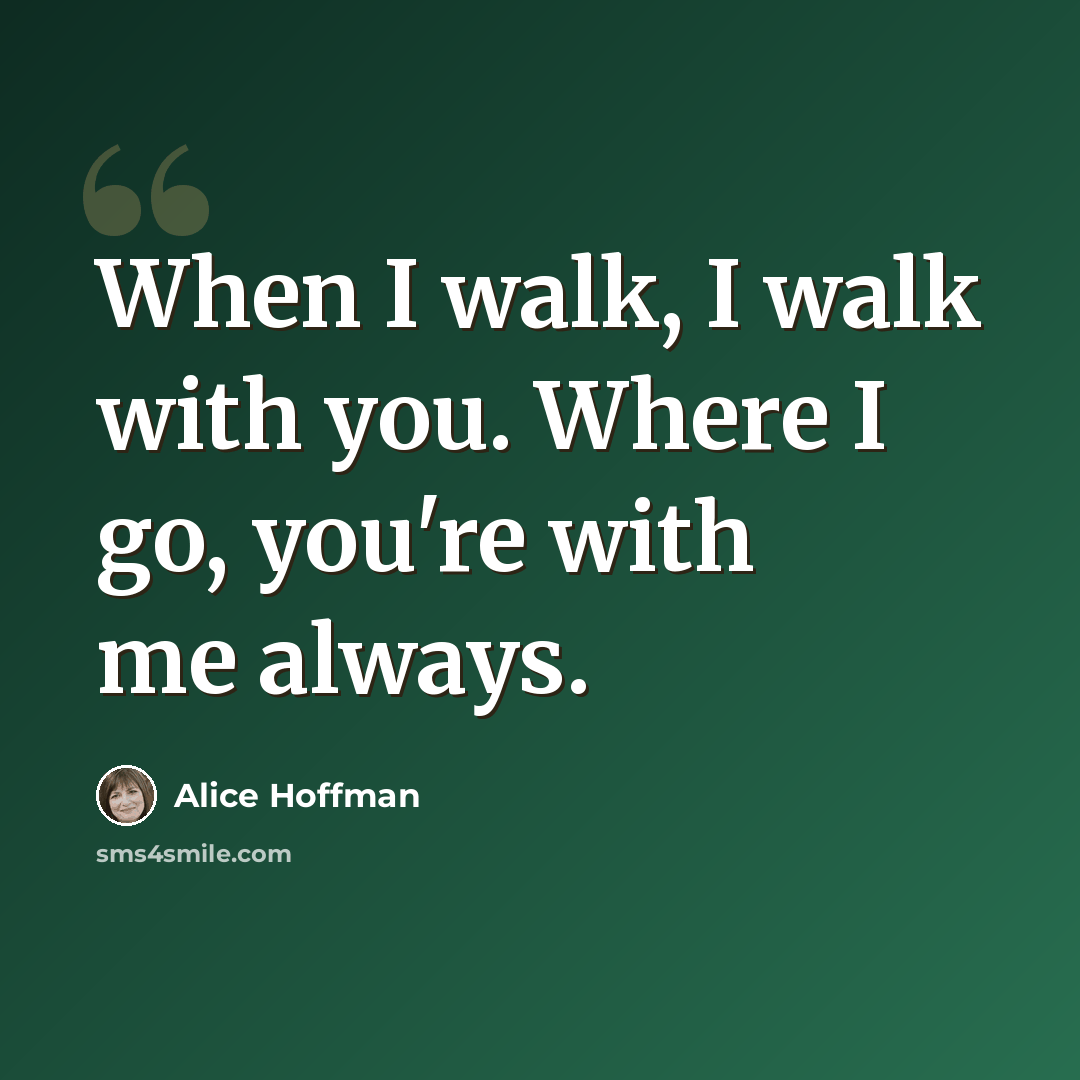 “When I walk, I walk with you. Where I go, you're with me always.” quote by Alice Hoffman