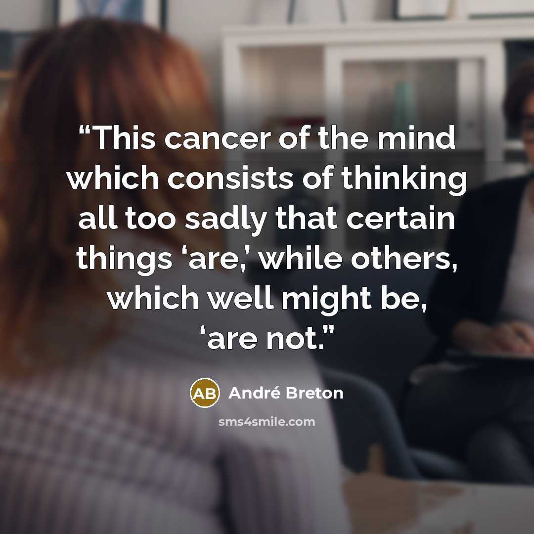 “This cancer of the mind which consists of thinking all too sadly that certain things ‘are,’ while others, which well might be, ‘are not.” quote by André Breton