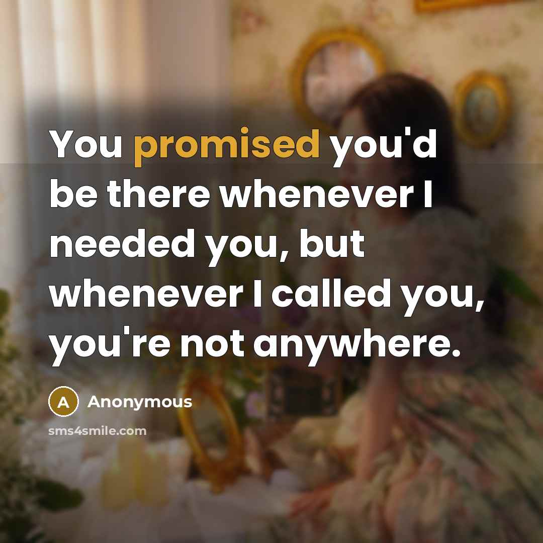 “You promised you'd be there whenever I needed you, but whenever I called you, you're not anywhere.” quote by Anonymous