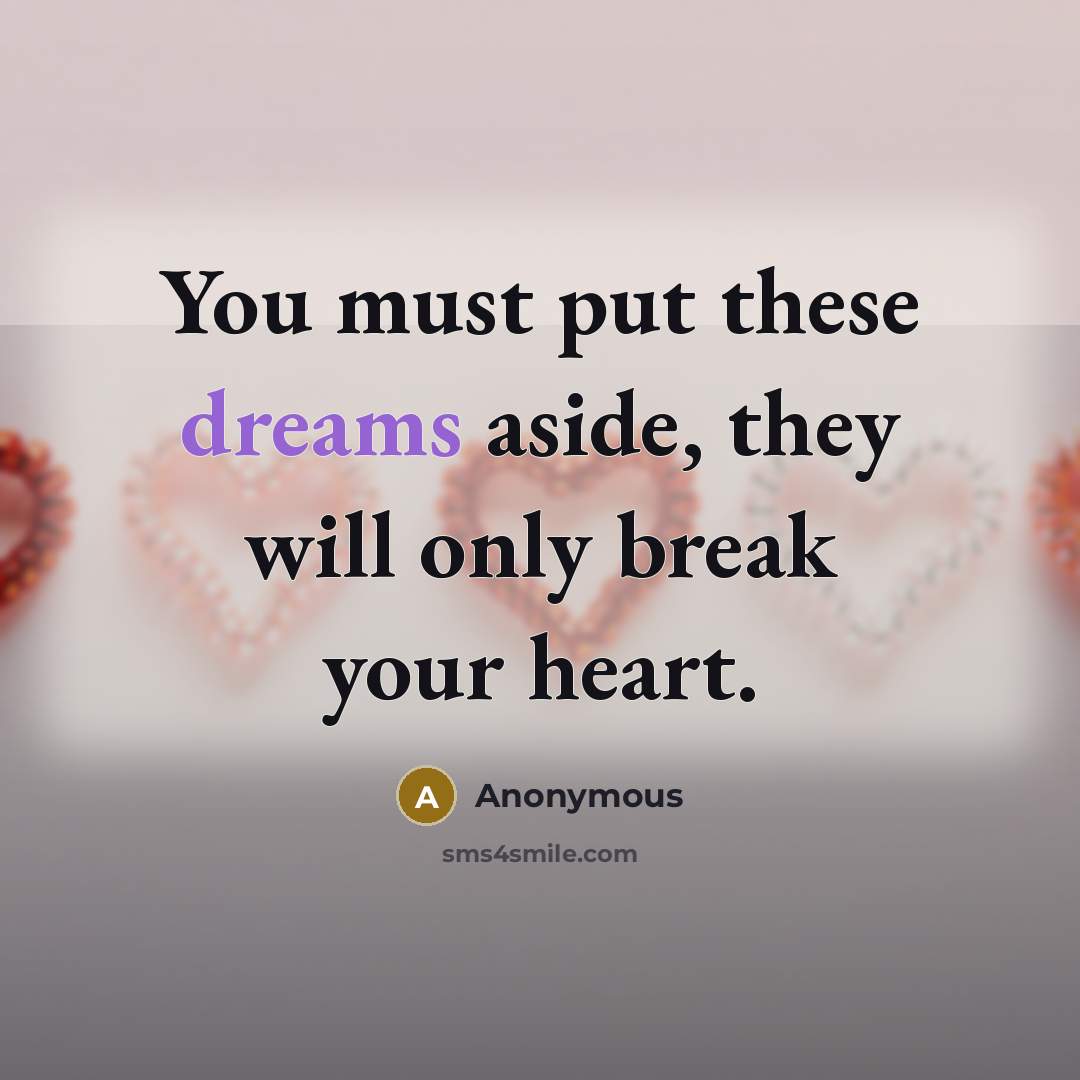 “You must put these dreams aside, they will only break your heart.” quote by Anonymous