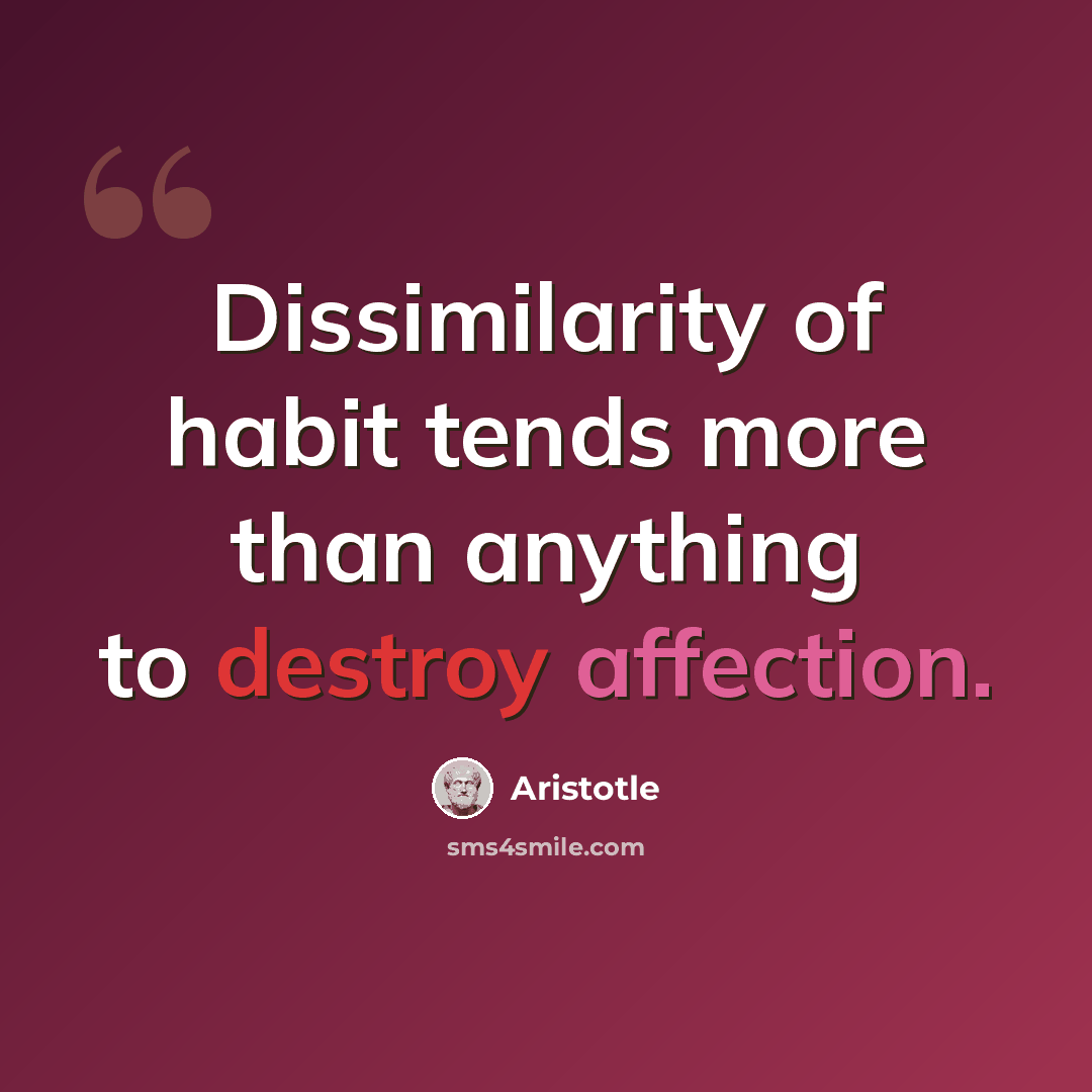 “Dissimilarity of habit tends more than anything to destroy affection.” quote by Aristotle