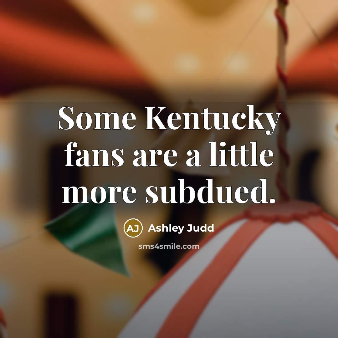 “Some Kentucky fans are a little more subdued.” quote by Ashley Judd