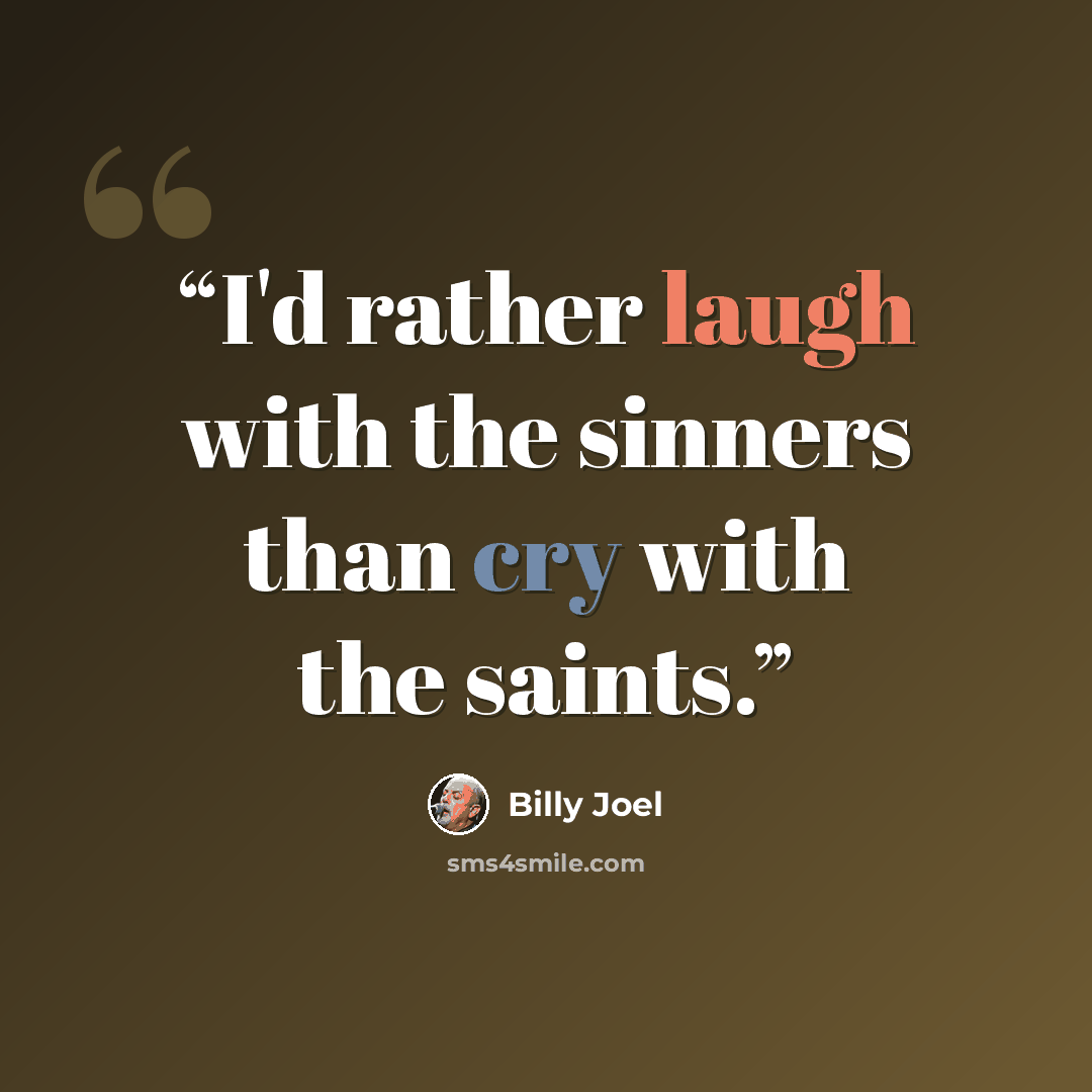 “I'd rather laugh with the sinners than cry with the saints.” quote by Billy Joel