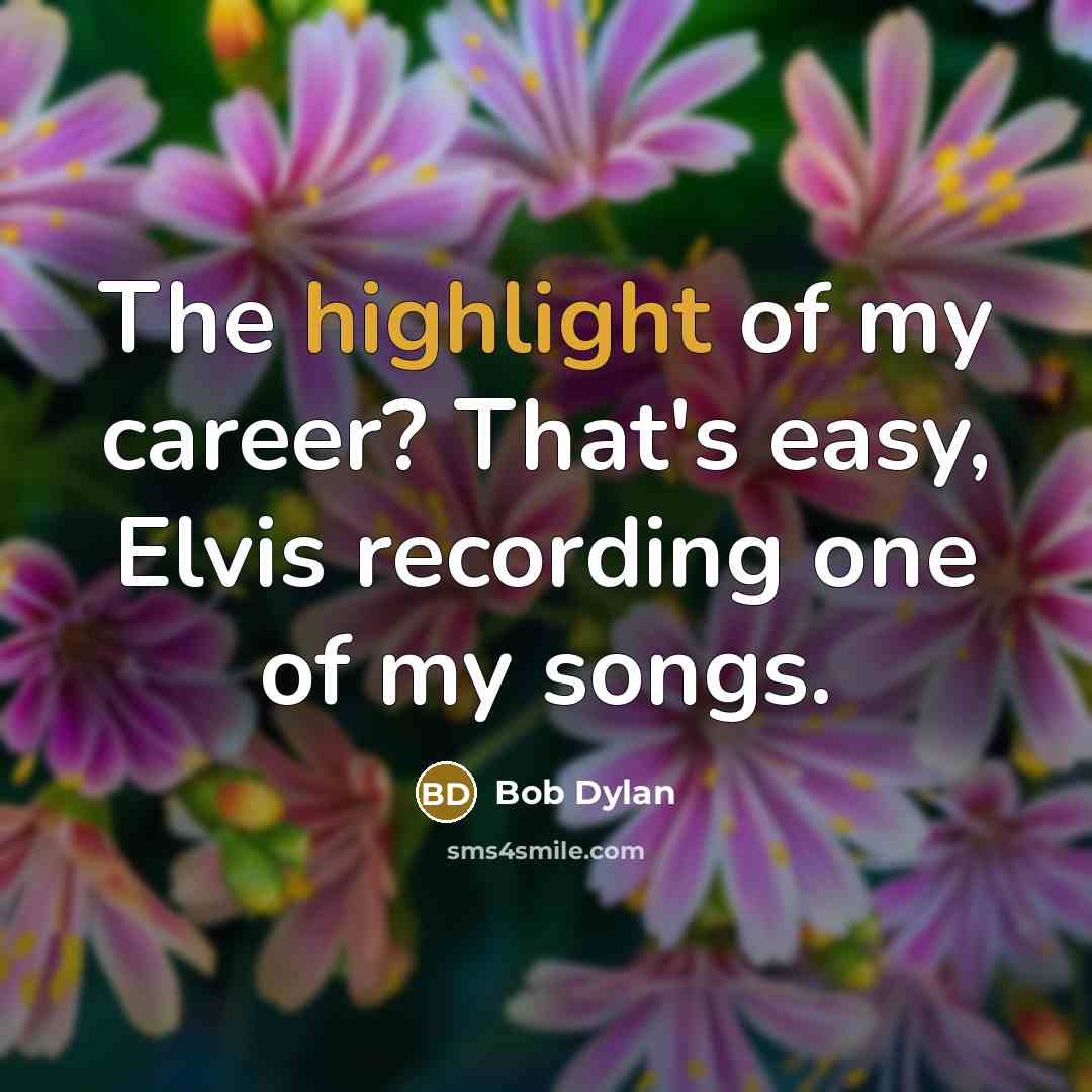 “The highlight of my career? That's easy, Elvis recording one of my songs.” quote by Bob Dylan