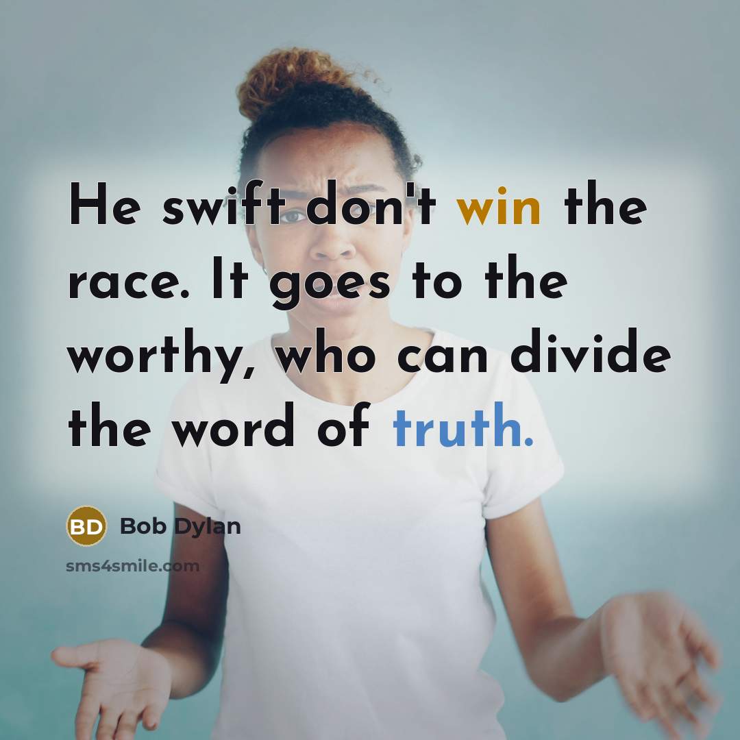 “He swift don't win the race. It goes to the worthy, who can divide the word of truth.” quote by Bob Dylan