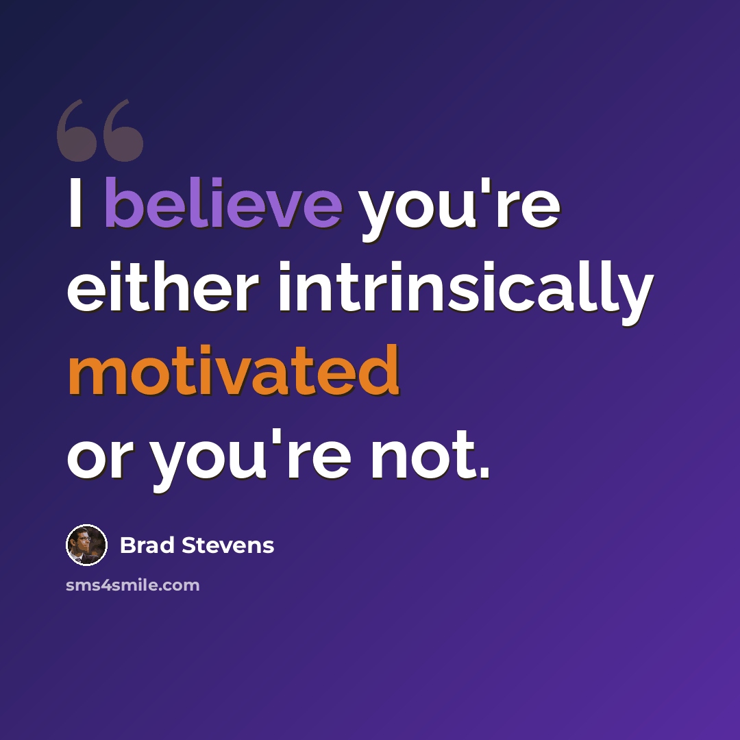 “I believe you're either intrinsically motivated or you're not.” quote by Brad Stevens