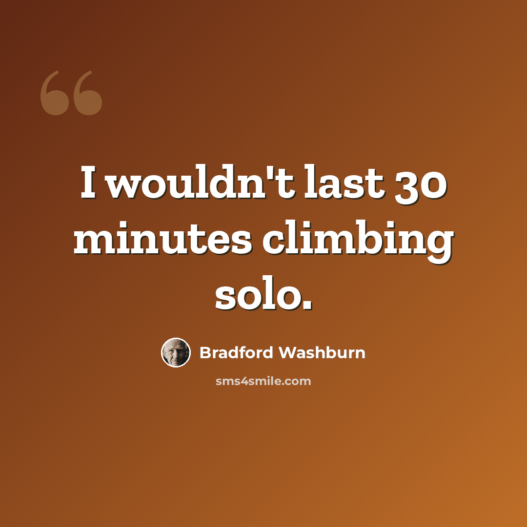 “I wouldn't last 30 minutes climbing solo.” quote by Bradford Washburn