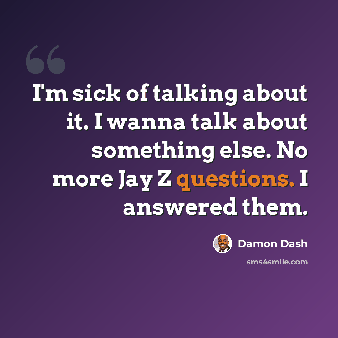 “I'm sick of talking about it. I wanna talk about something else. No more Jay Z questions. I answered them.” quote by Damon Dash