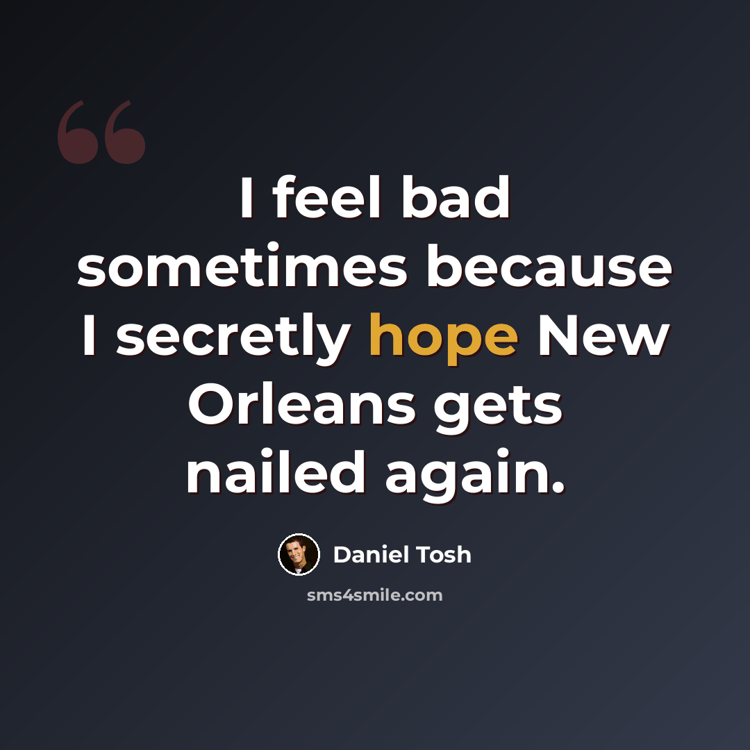 “I feel bad sometimes because I secretly hope New Orleans gets nailed again.” quote by Daniel Tosh