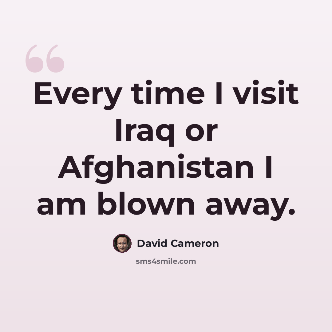 “Every time I visit Iraq or Afghanistan I am blown away.” quote by David Cameron