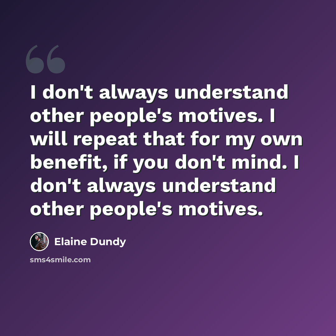 “I don't always understand other people's motives. I will repeat that for my own benefit, if you don't mind. I don't always understand other people's motives.” quote by Elaine Dundy