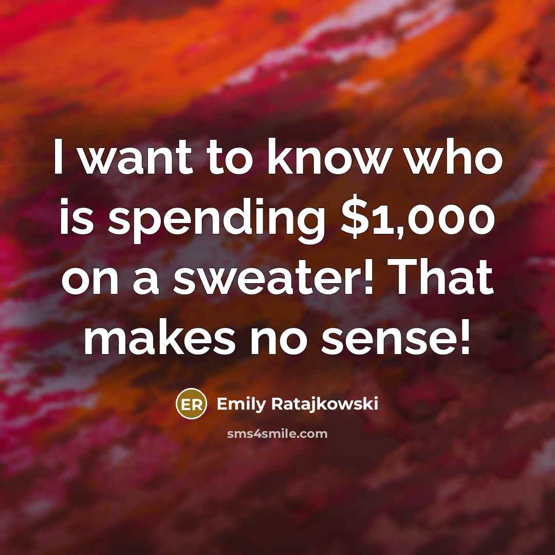 “I want to know who is spending $1,000 on a sweater! That makes no sense!” quote by Emily Ratajkowski