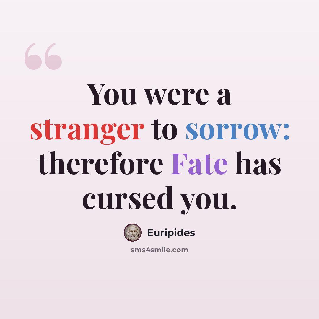 “You were a stranger to sorrow: therefore Fate has cursed you.” quote by Euripides