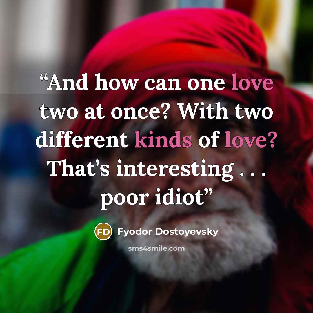 “And how can one love two at once? With two different kinds of love? That’s interesting . . . poor idiot” quote by Fyodor Dostoyevsky