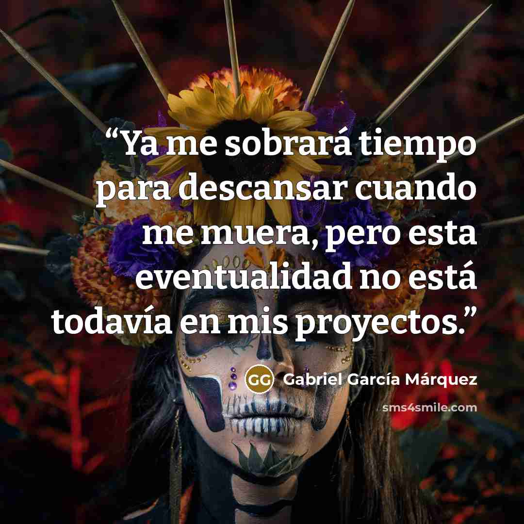 “Ya me sobrará tiempo para descansar cuando me muera, pero esta eventualidad no está todavía en mis proyectos.” quote by Gabriel García Márquez
