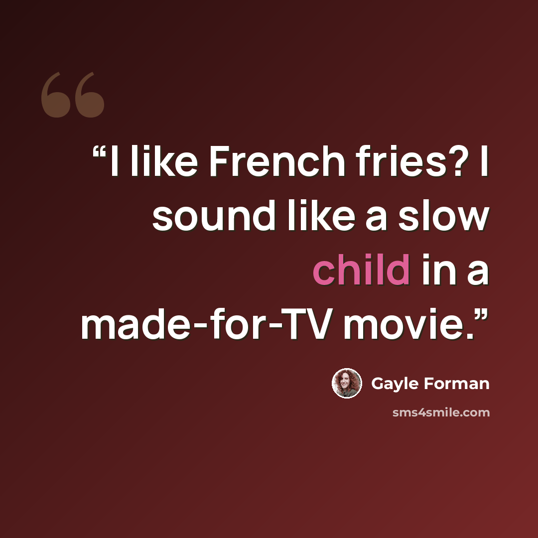 “I like French fries? I sound like a slow child in a made-for-TV movie.” quote by Gayle Forman