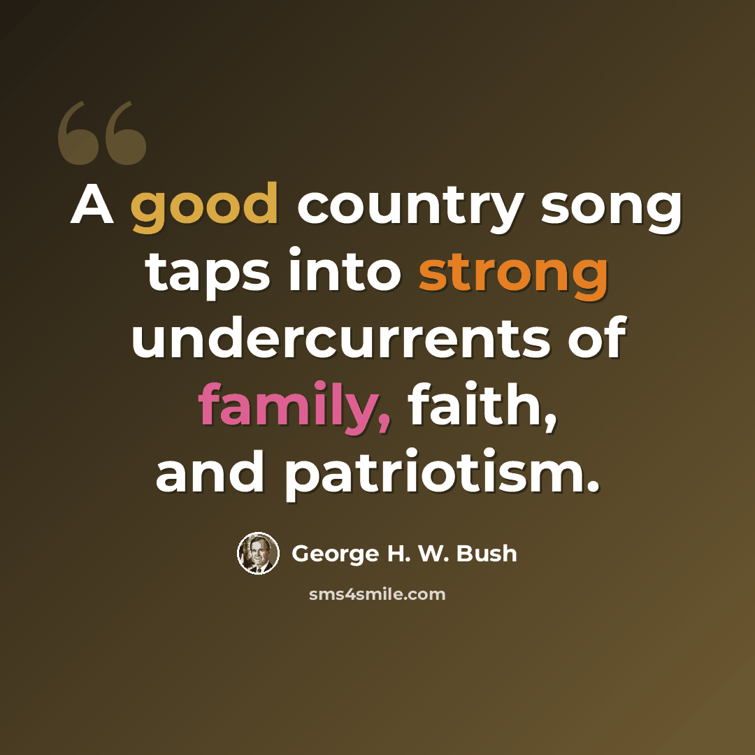 “A good country song taps into strong undercurrents of family, faith, and patriotism.” quote by George H. W. Bush