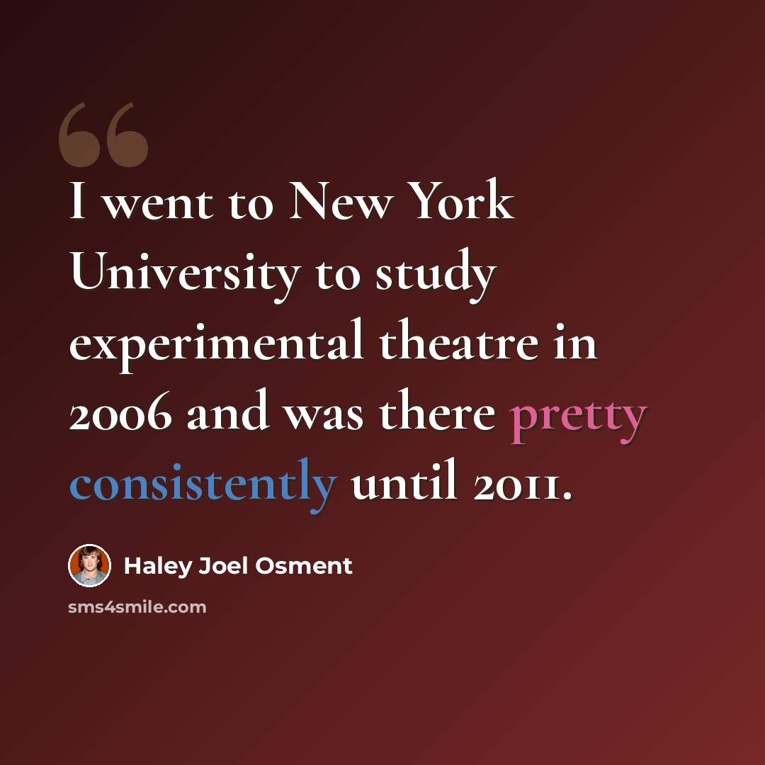 “I went to New York University to study experimental theatre in 2006 and was there pretty consistently until 2011.” quote by Haley Joel Osment