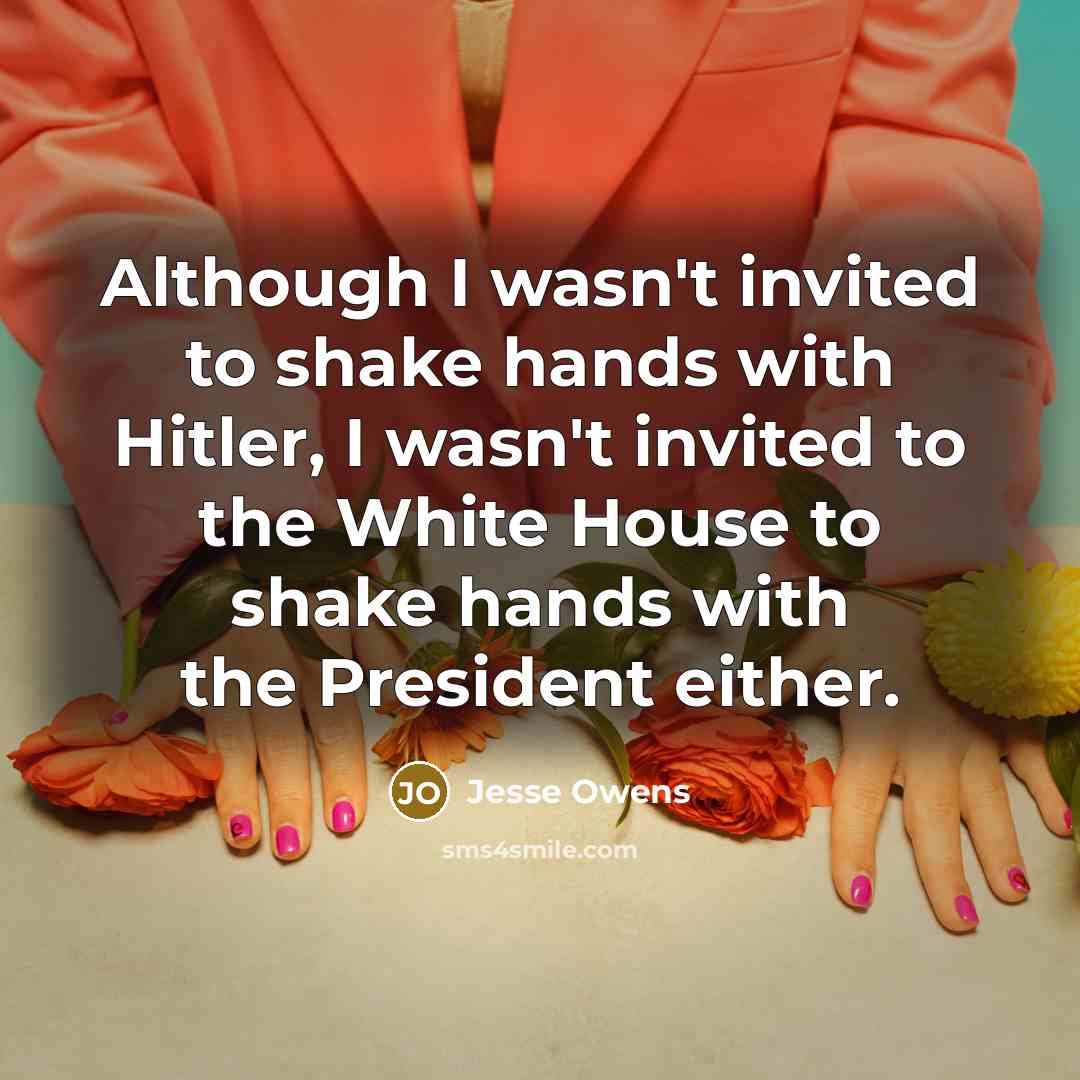 “Although I wasn't invited to shake hands with Hitler, I wasn't invited to the White House to shake hands with the President either.” quote by Jesse Owens