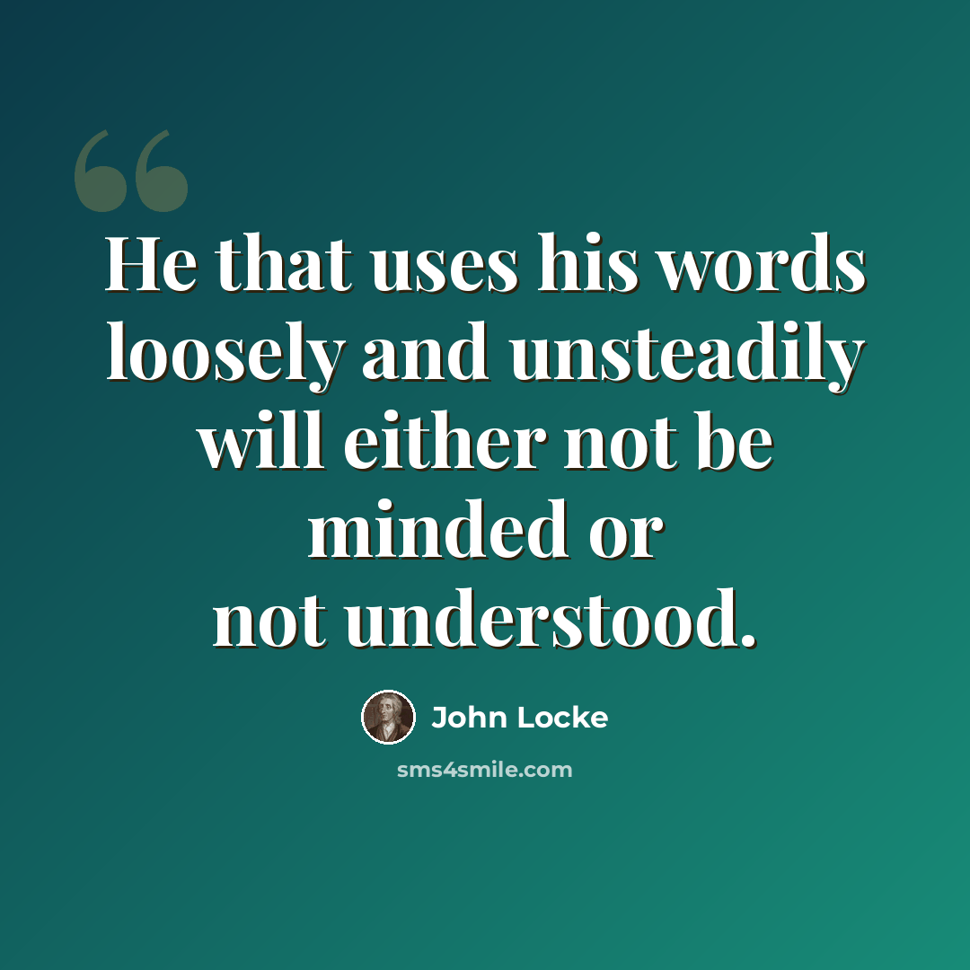 “He that uses his words loosely and unsteadily will either not be minded or not understood.” quote by John Locke