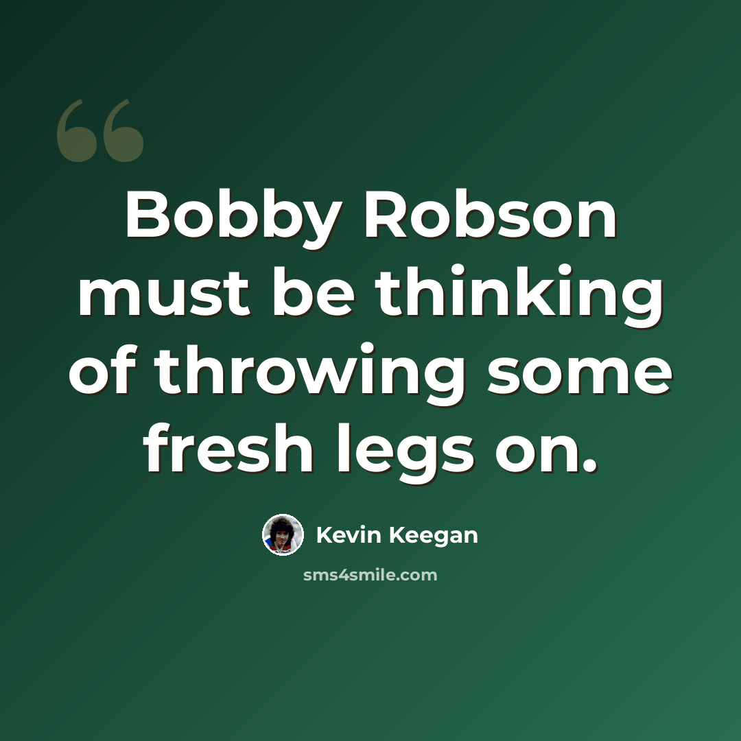“Bobby Robson must be thinking of throwing some fresh legs on.” quote by Kevin Keegan