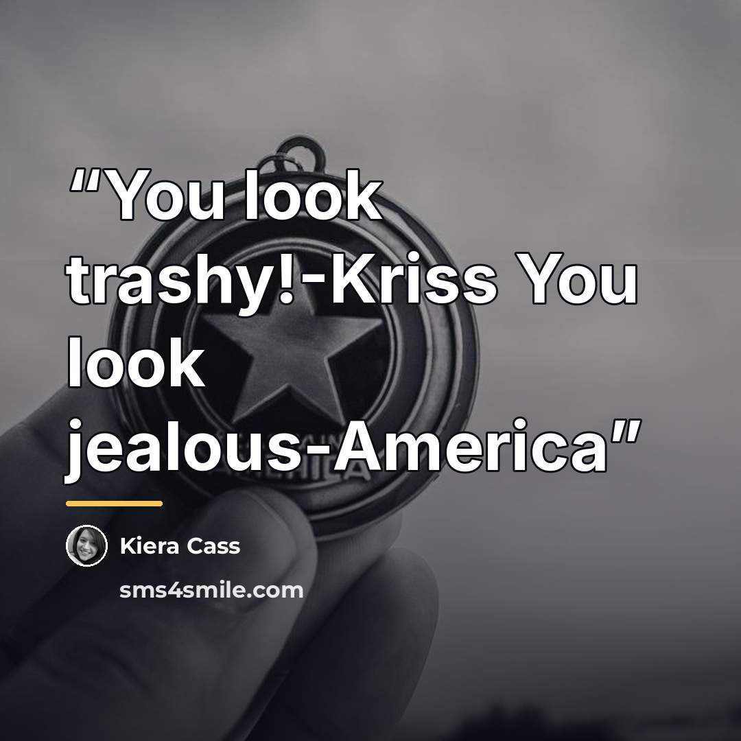 “You look trashy!-Kriss You look jealous-America” quote by Kiera Cass