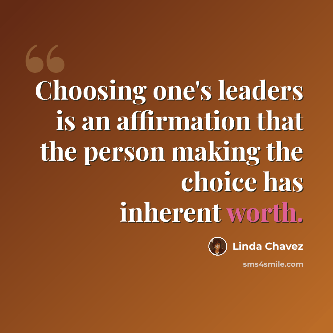 “Choosing one's leaders is an affirmation that the person making the choice has inherent worth.” quote by Linda Chavez