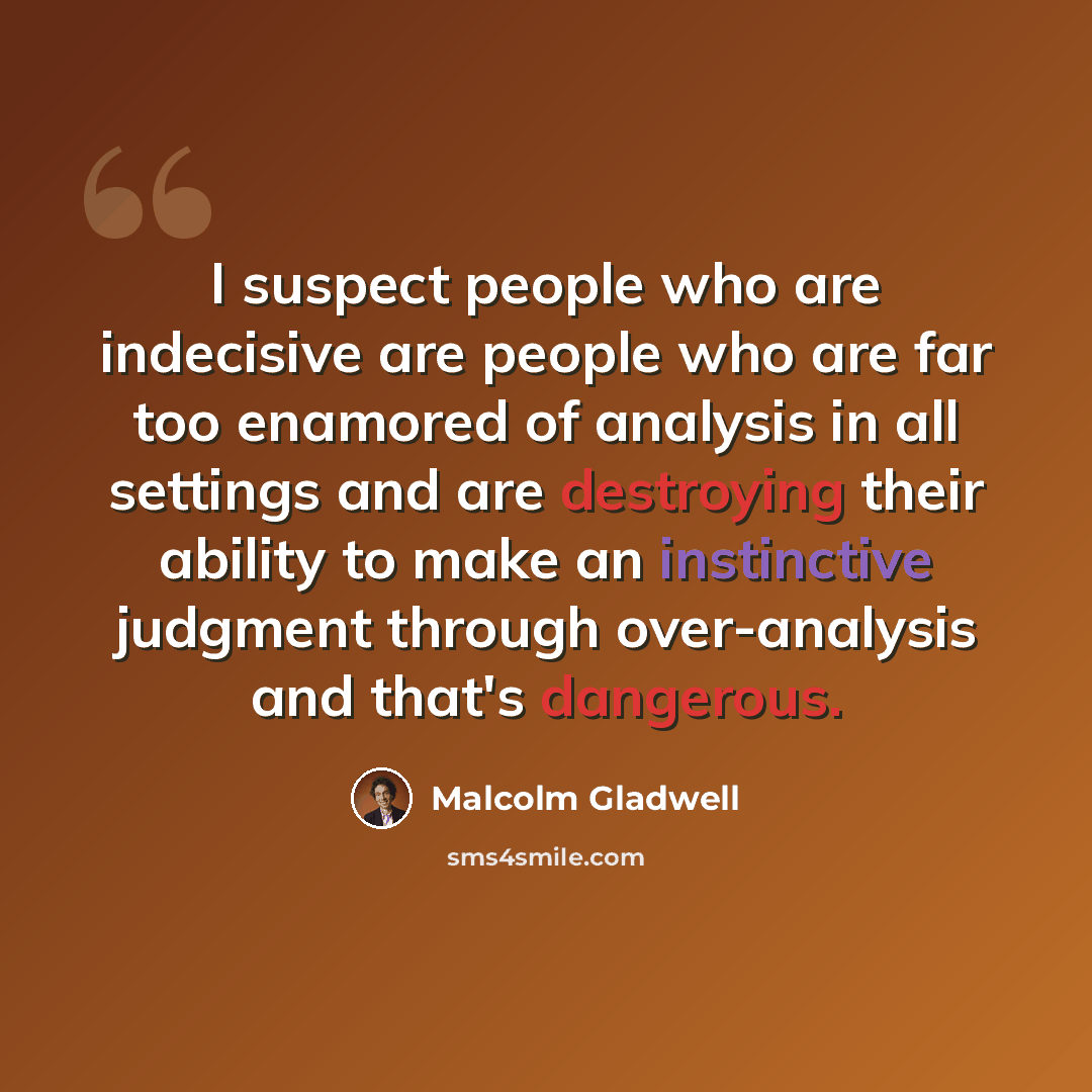 “I suspect people who are indecisive are people who are far too enamored of analysis in all settings and are destroying their ability to make an instinctive judgment through over-analysis and that's dangerous.” quote by Malcolm Gladwell