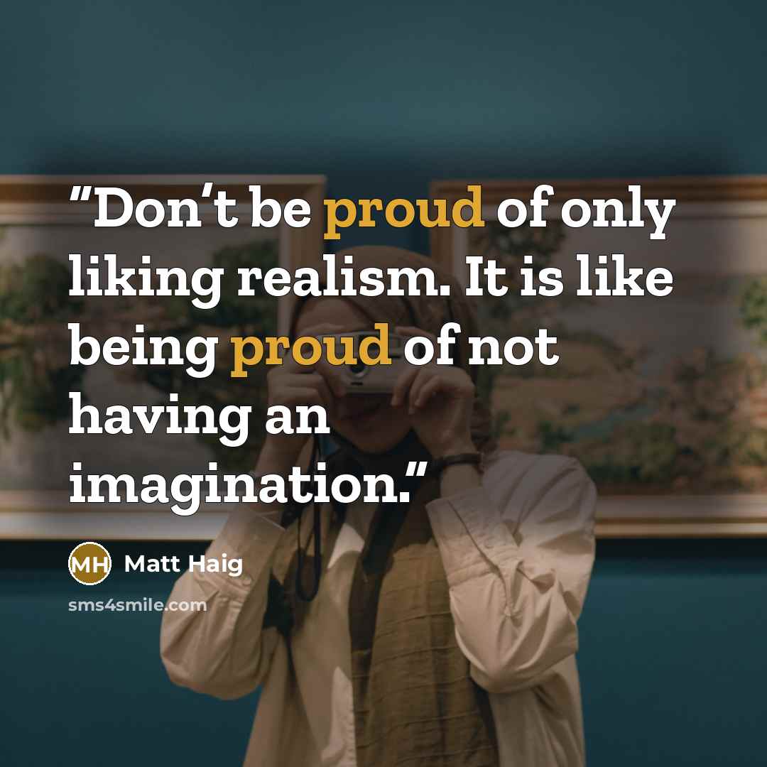 “Don’t be proud of only liking realism. It is like being proud of not having an imagination.” quote by Matt Haig