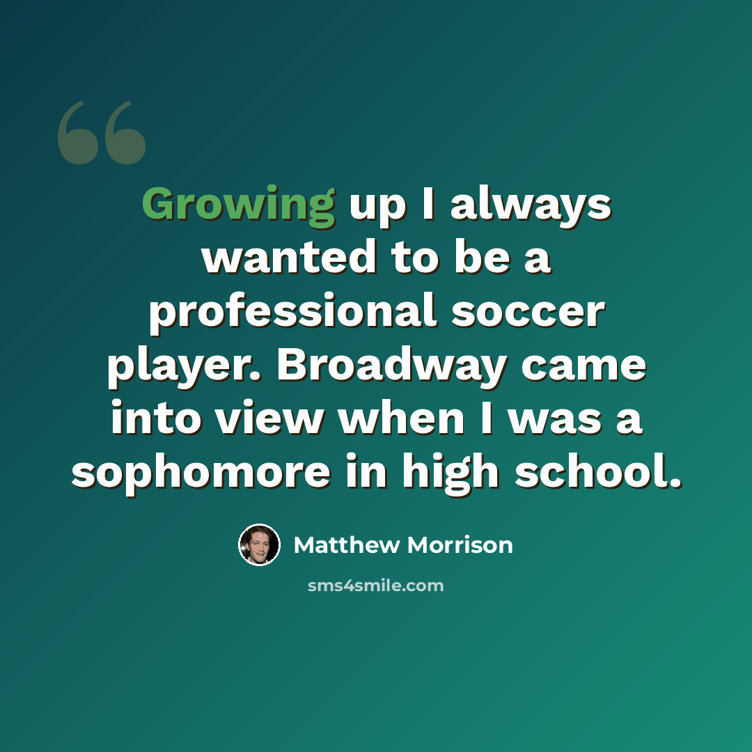 “Growing up I always wanted to be a professional soccer player. Broadway came into view when I was a sophomore in high school.” quote by Matthew Morrison
