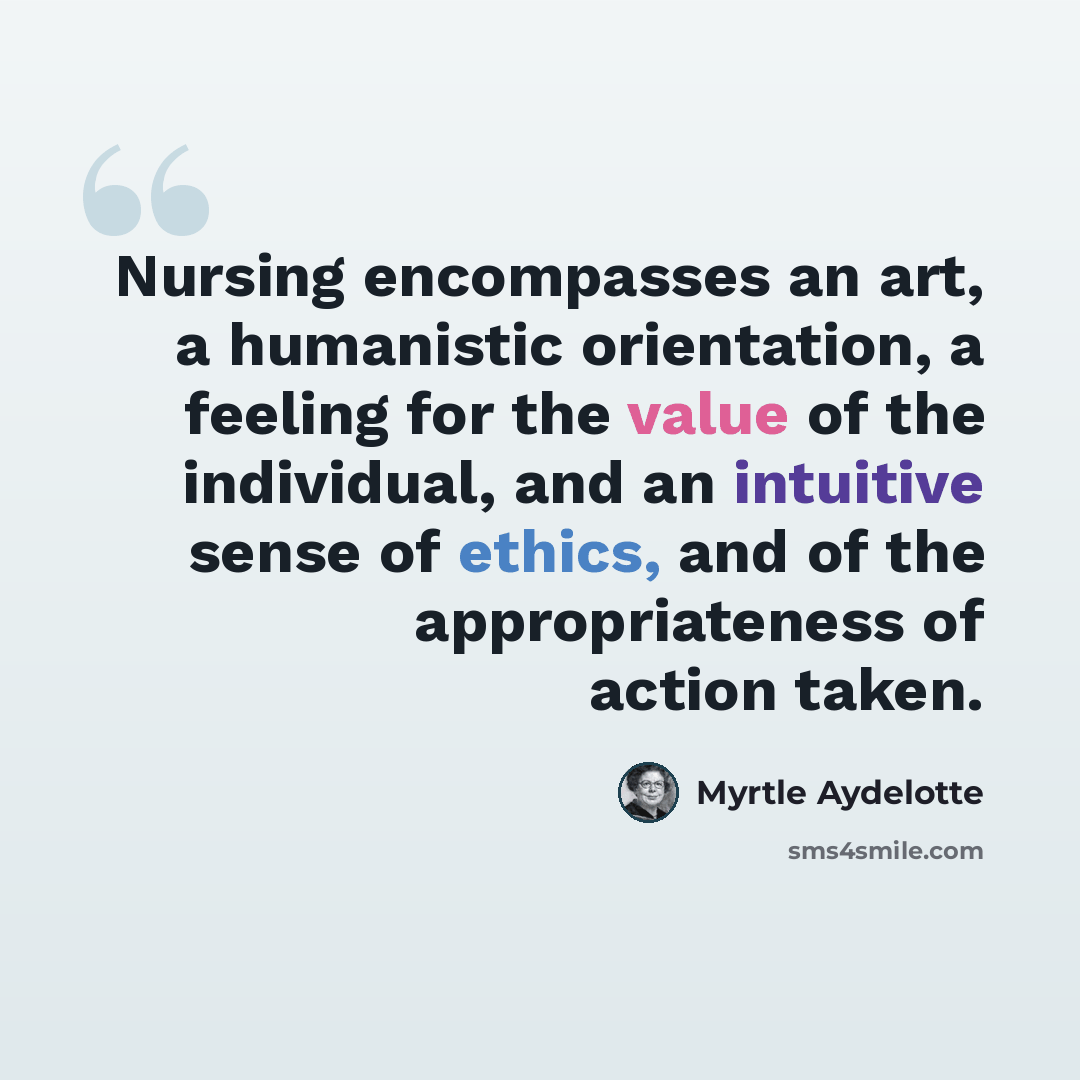 “Nursing encompasses an art, a humanistic orientation, a feeling for the value of the individual, and an intuitive sense of ethics, and of the appropriateness of action taken.” quote by Myrtle Aydelotte