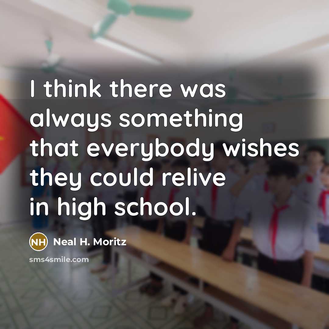 “I think there was always something that everybody wishes they could relive in high school.” quote by Neal H. Moritz