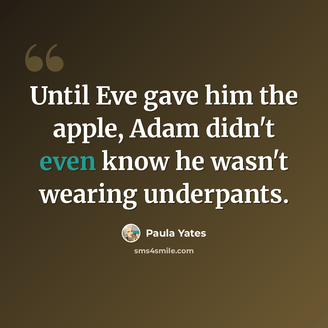 “Until Eve gave him the apple, Adam didn't even know he wasn't wearing underpants.” quote by Paula Yates