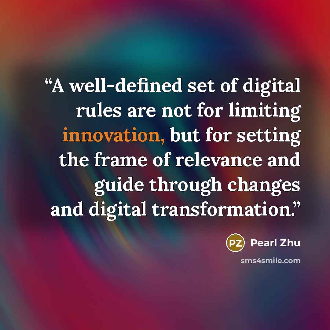 “A well-defined set of digital rules are not for limiting innovation, but for setting the frame of relevance and guide through changes and digital transformation.” quote by Pearl Zhu
