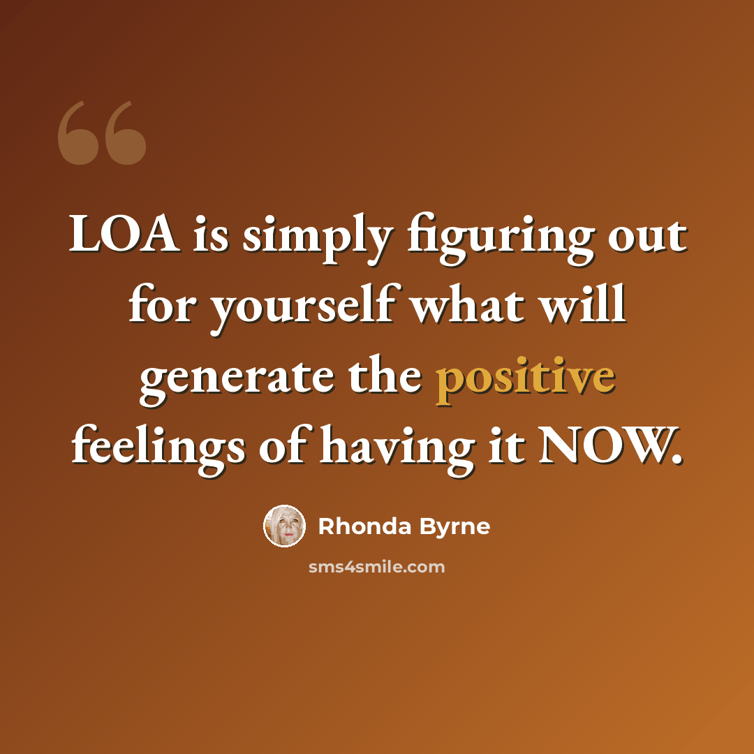 “LOA is simply figuring out for yourself what will generate the positive feelings of having it NOW.” quote by Rhonda Byrne