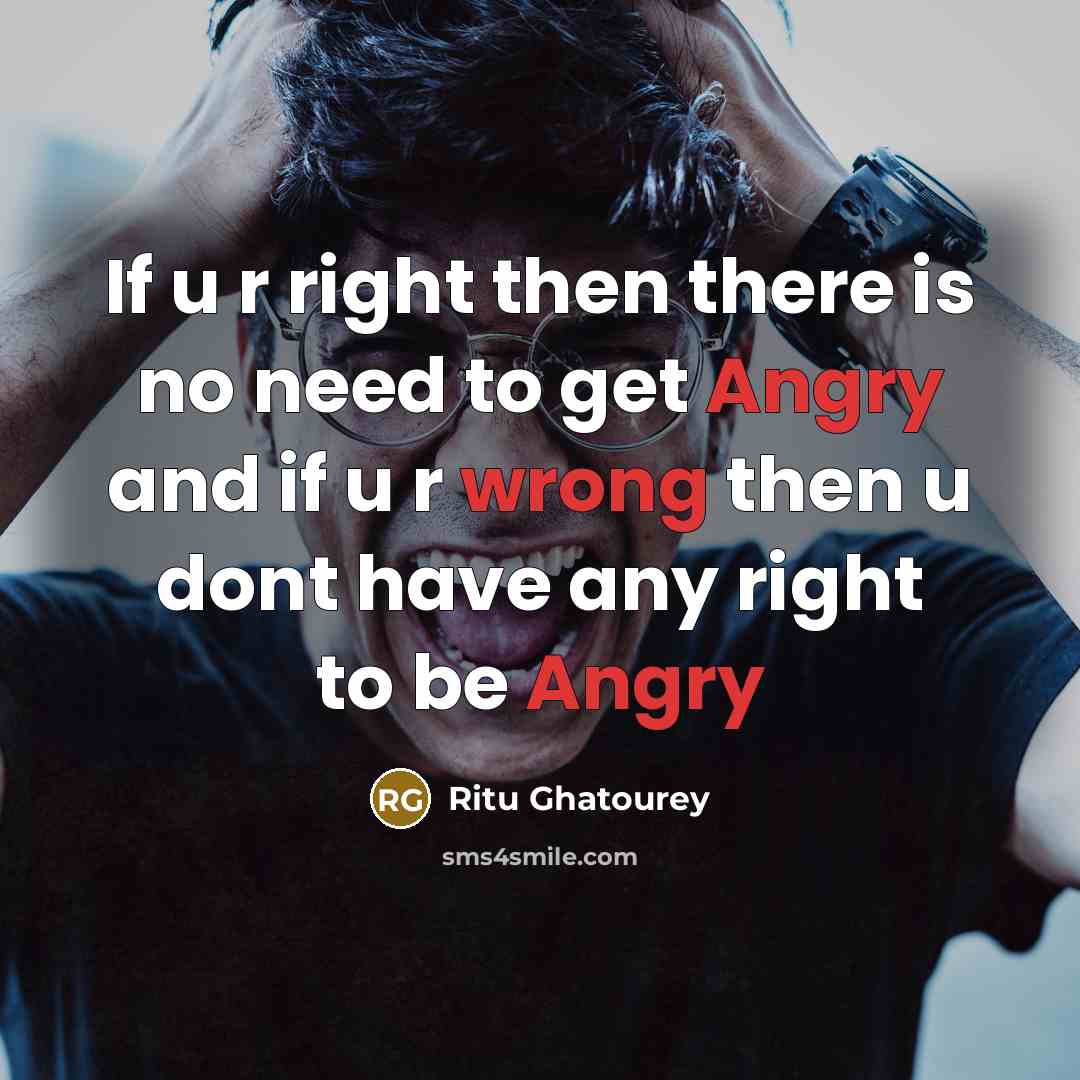 “If u r right then there is no need to get Angry and if u r wrong then u dont have any right to be Angry” quote by Ritu Ghatourey