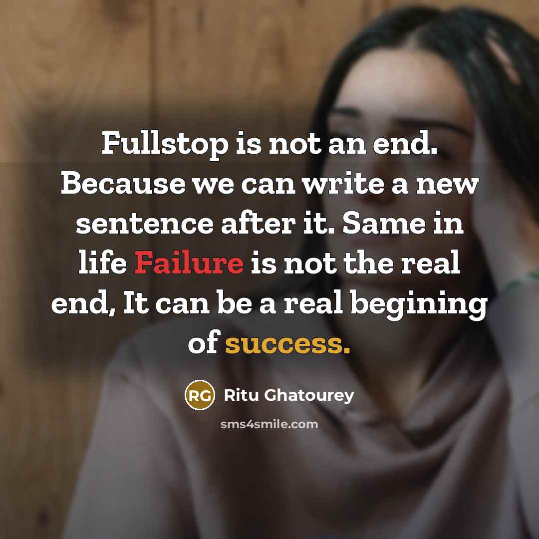 “Fullstop is not an end. Because we can write a new sentence after it. Same in life Failure is not the real end, It can be a real begining of success.” quote by Ritu Ghatourey