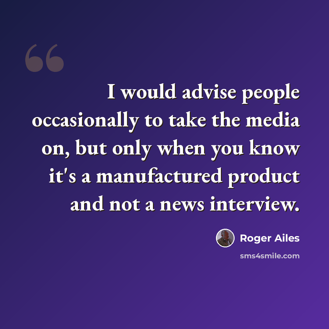 “I would advise people occasionally to take the media on, but only when you know it's a manufactured product and not a news interview.” quote by Roger Ailes
