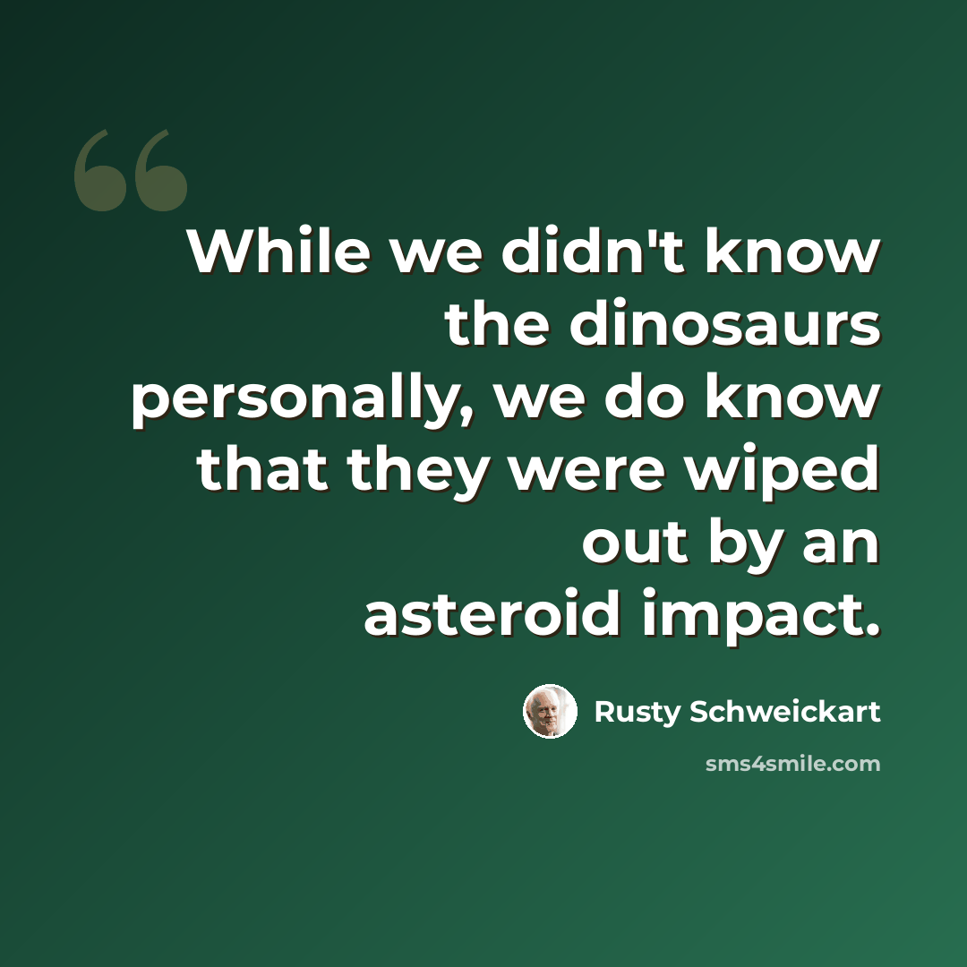 “While we didn't know the dinosaurs personally, we do know that they were wiped out by an asteroid impact.” quote by Rusty Schweickart