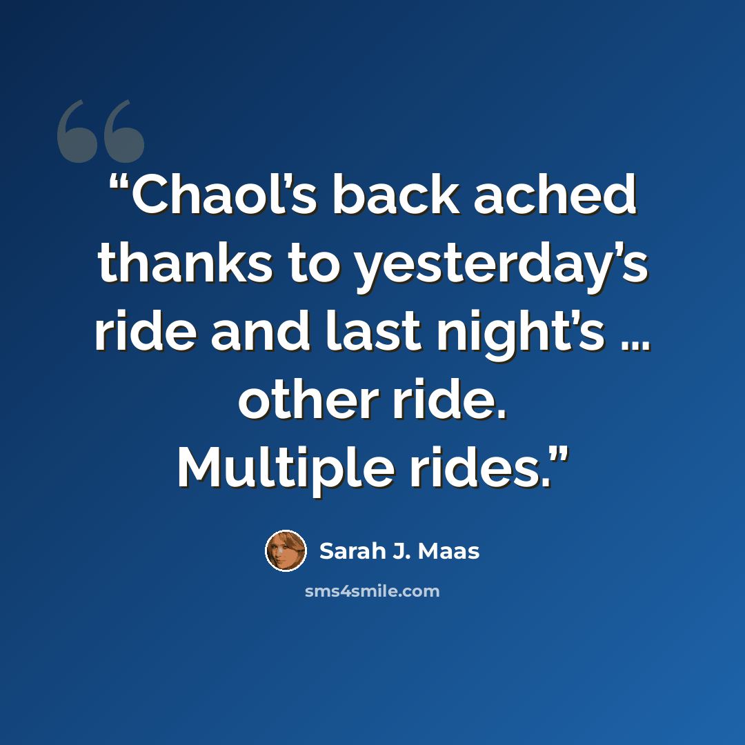 “Chaol’s back ached thanks to yesterday’s ride and last night’s … other ride. Multiple rides.” quote by Sarah J. Maas
