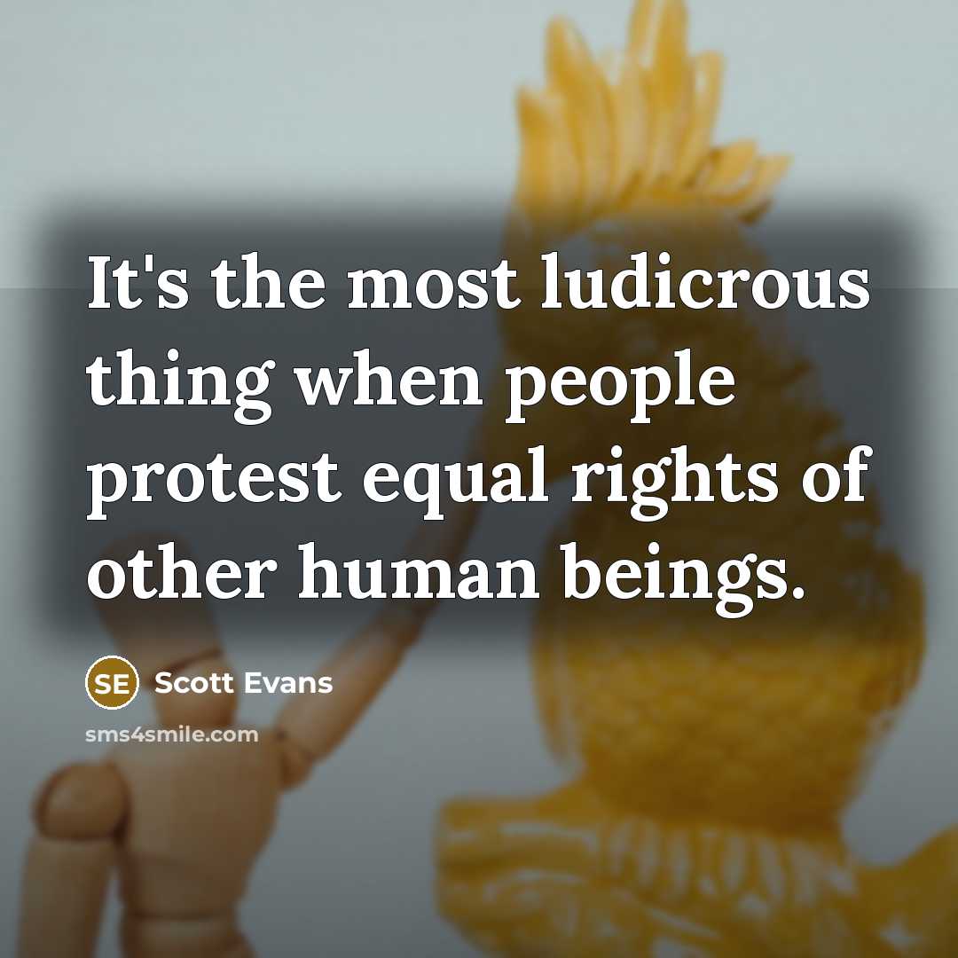 “It's the most ludicrous thing when people protest equal rights of other human beings.” quote by Scott Evans