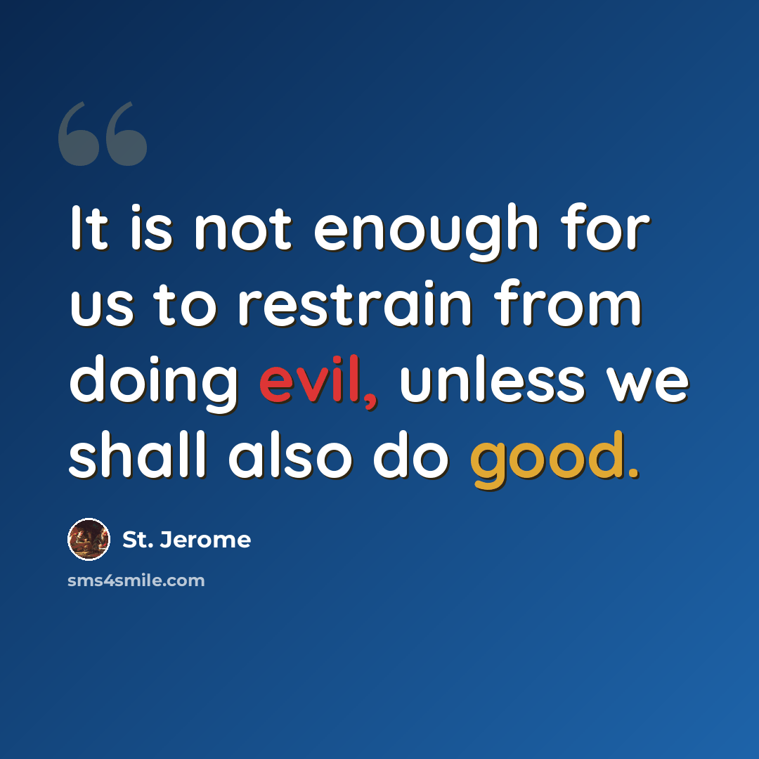 “It is not enough for us to restrain from doing evil, unless we shall also do good.” quote by St. Jerome