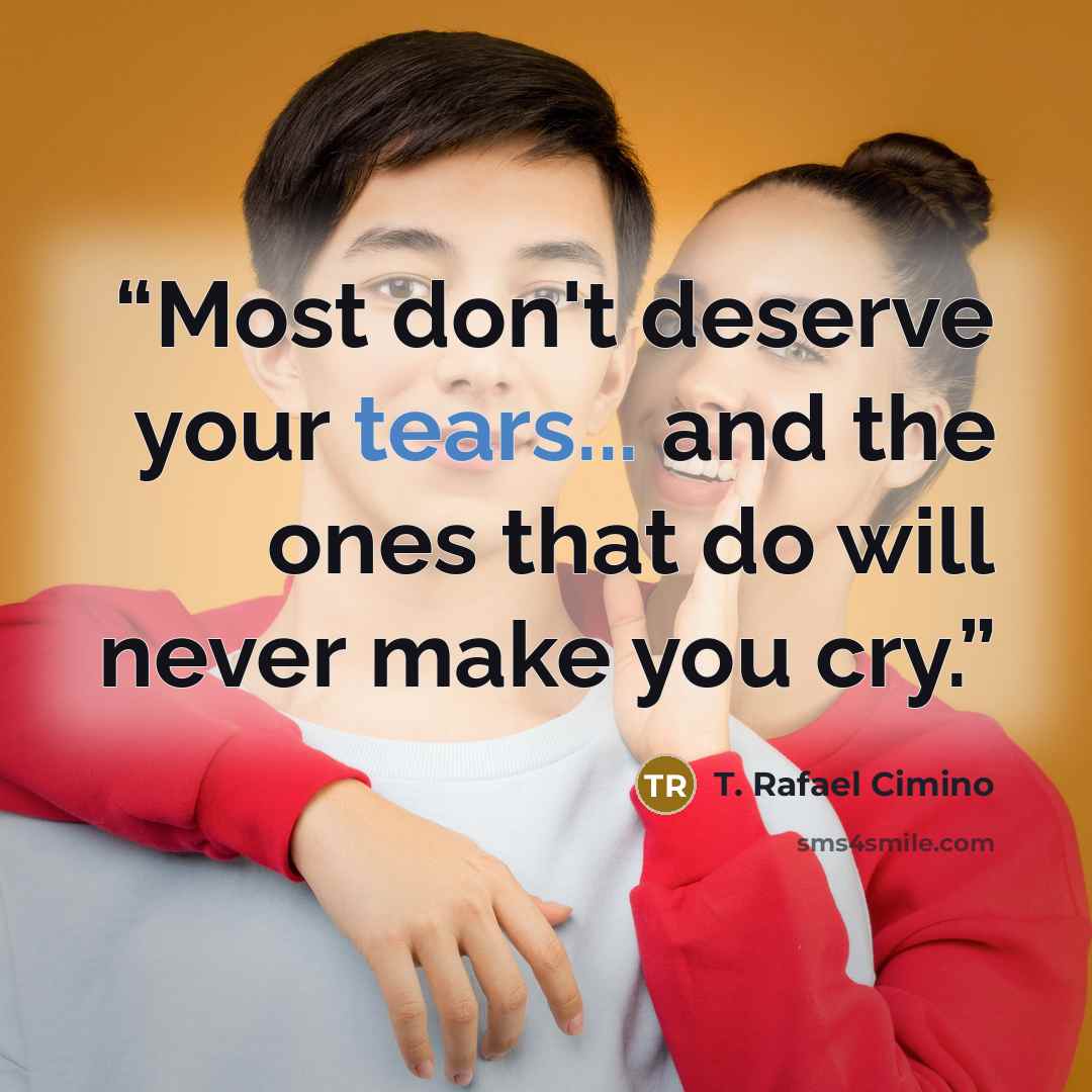 “Most don't deserve your tears... and the ones that do will never make you cry.” quote by T. Rafael Cimino