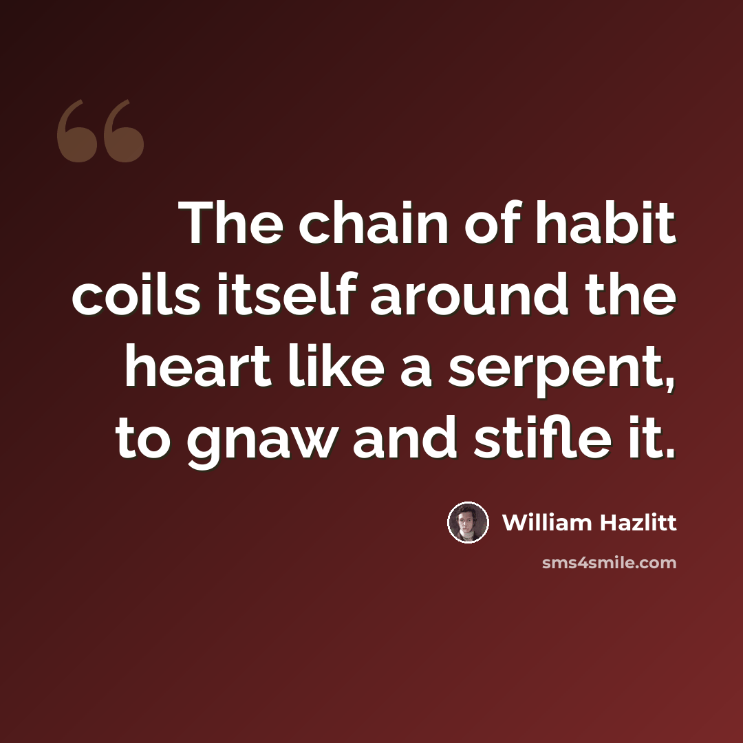 “The chain of habit coils itself around the heart like a serpent, to gnaw and stifle it.” quote by William Hazlitt