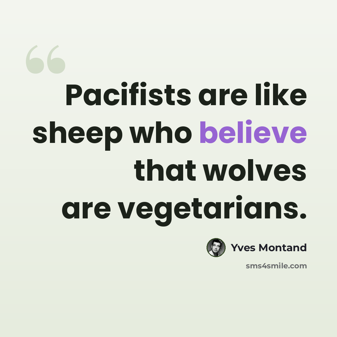 “Pacifists are like sheep who believe that wolves are vegetarians.” quote by Yves Montand