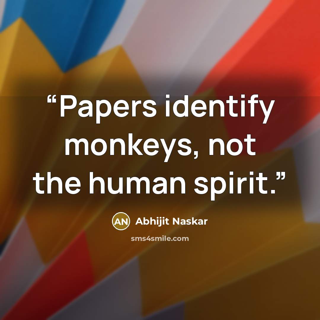 “Papers identify monkeys, not the human spirit.” quote by Abhijit Naskar