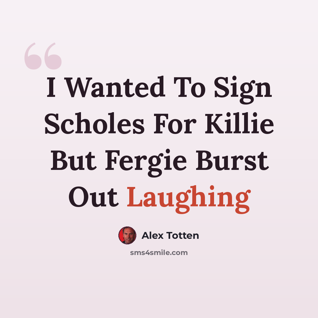 “I Wanted To Sign Scholes For Killie But Fergie Burst Out Laughing” quote by Alex Totten