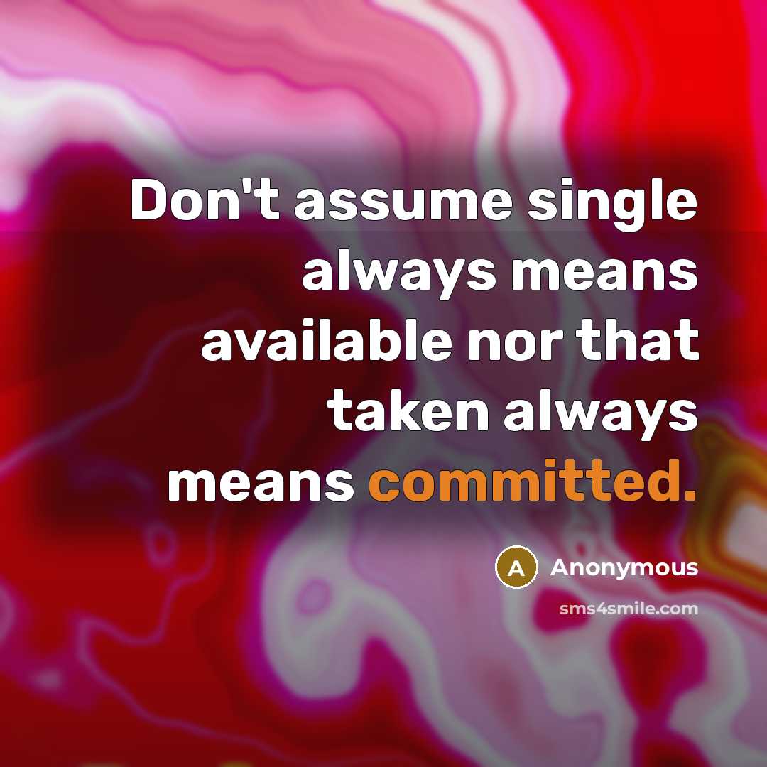 “Don't assume single always means available nor that taken always means committed.” quote by Anonymous