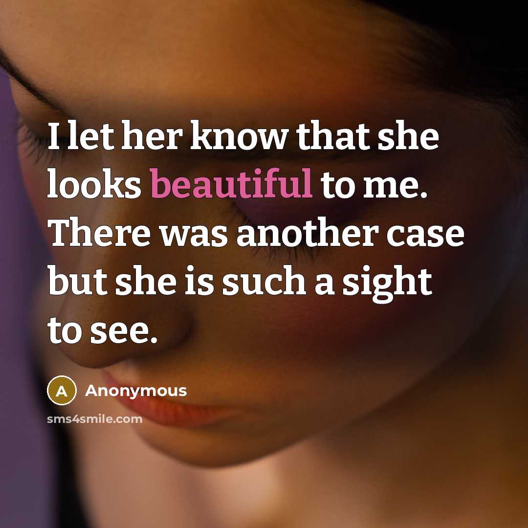 “I let her know that she looks beautiful to me. There was another case but she is such a sight to see.” quote by Anonymous