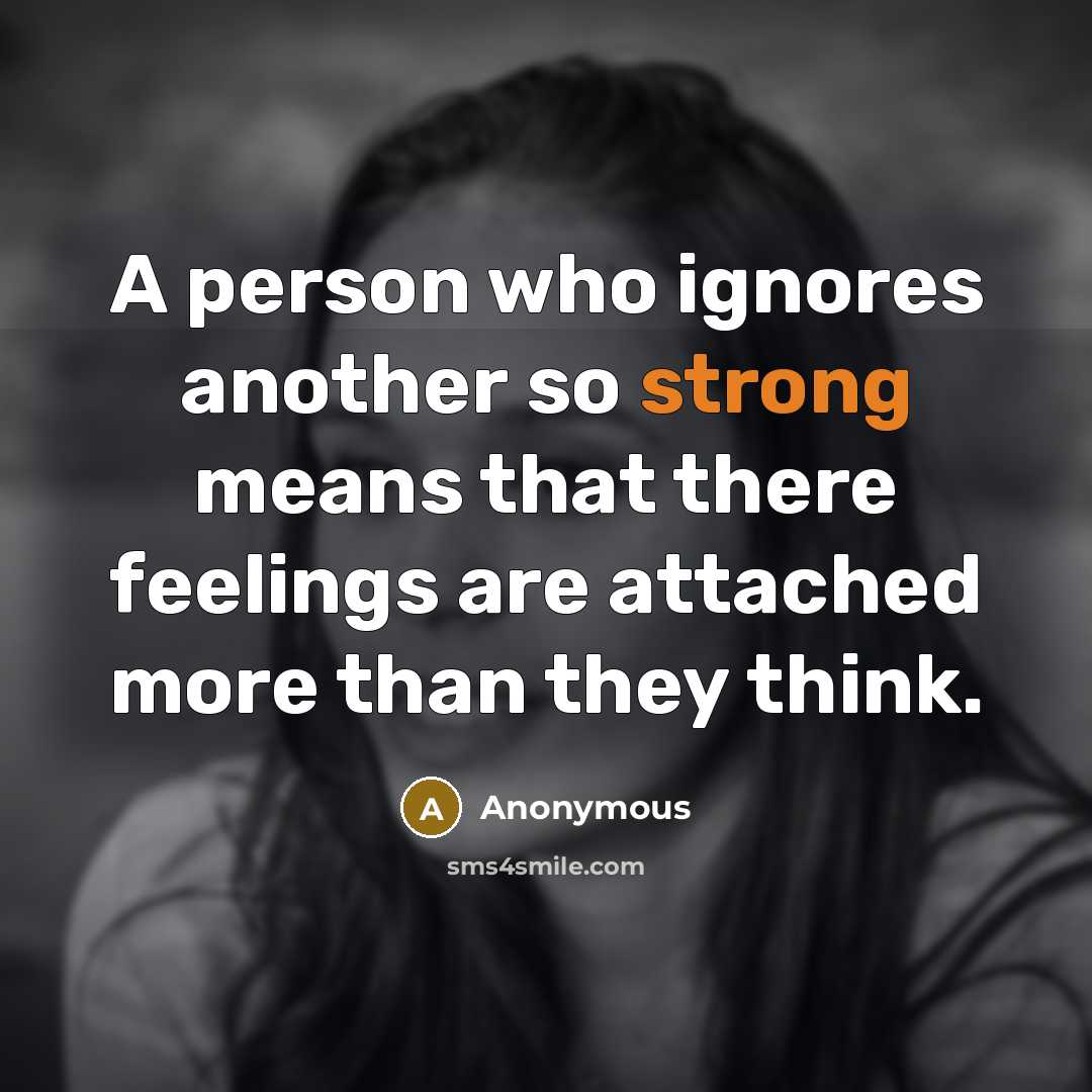 “A person who ignores another so strong means that there feelings are attached more than they think.” quote by Anonymous